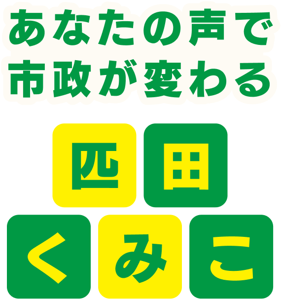 あなたの声で市政が変わる　匹田くみこ